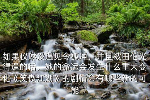 如果儀琳沒遇見令狐沖，并且被田伯光得逞的話，她的命運會發生什么重大變化《笑傲江湖》的劇情會有哪些新的可能