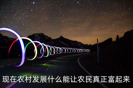 現在農村發展什么能讓農民真正富起來
