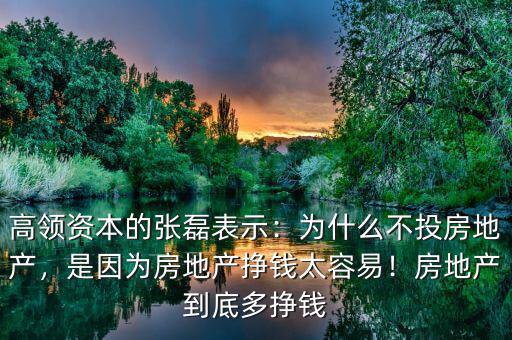高領(lǐng)資本的張磊表示：為什么不投房地產(chǎn)，是因?yàn)榉康禺a(chǎn)掙錢太容易！房地產(chǎn)到底多掙錢