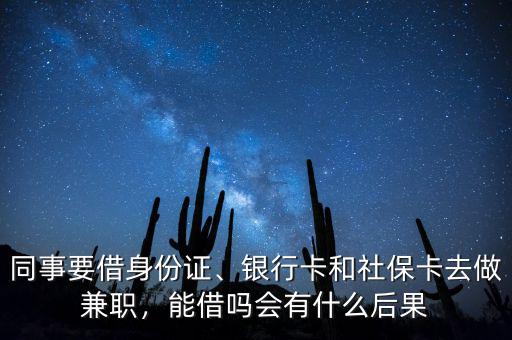 同事要借身份證、銀行卡和社保卡去做兼職，能借嗎會有什么后果