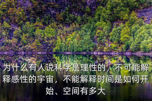 為什么有人說科學(xué)是理性的，不可能解釋感性的宇宙，不能解釋時間是如何開始、空間有多大