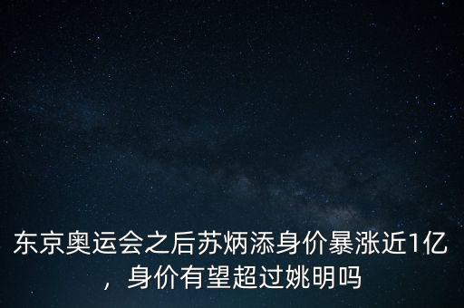 東京奧運(yùn)會之后蘇炳添身價(jià)暴漲近1億，身價(jià)有望超過姚明嗎