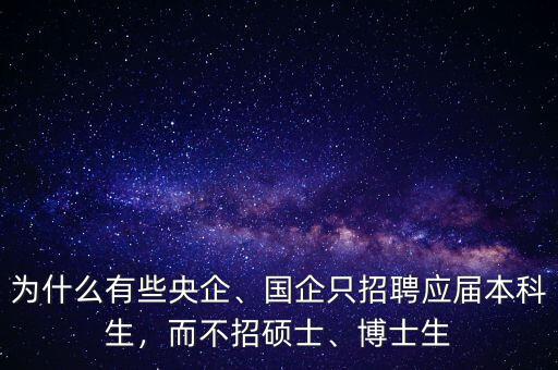 為什么有些央企、國企只招聘應屆本科生，而不招碩士、博士生