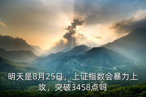 明天是8月25日，上證指數會暴力上攻，突破3458點嗎