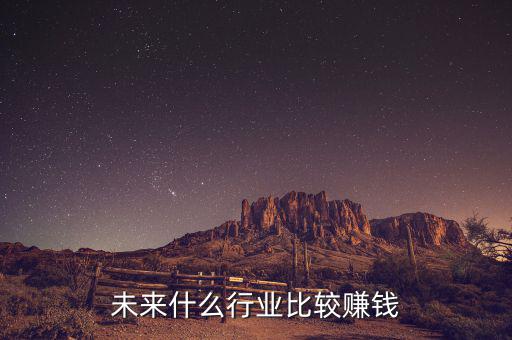 未來什么行業比較賺錢