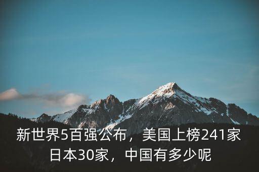 新世界5百強公布，美國上榜241家日本30家，中國有多少呢