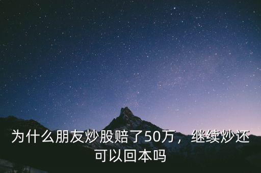 為什么朋友炒股賠了50萬，繼續炒還可以回本嗎