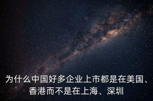 為什么中國(guó)好多企業(yè)上市都是在美國(guó)、香港而不是在上海、深圳