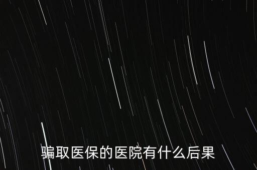 私立醫院騙國家醫保上千萬什么罪,醫院法人負什么責任