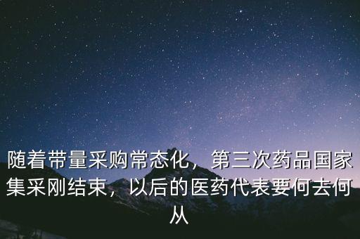 隨著帶量采購常態化，第三次藥品國家集采剛結束，以后的醫藥代表要何去何從