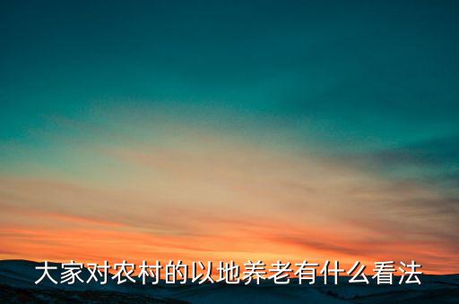 什么是以地養老,以地養老可行嗎