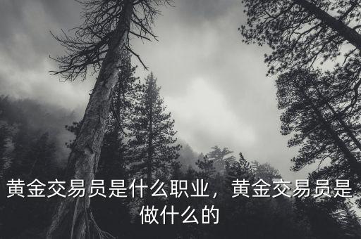 黃金交易員是什么職業，黃金交易員是做什么的