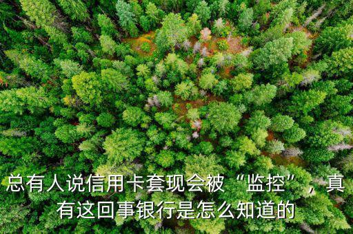 總有人說信用卡套現會被“監控”，真有這回事銀行是怎么知道的