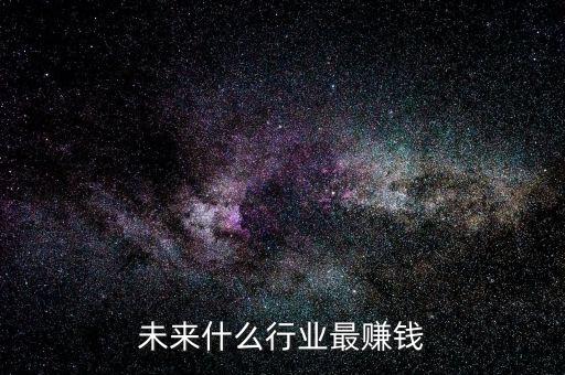 未來什么行業最賺錢