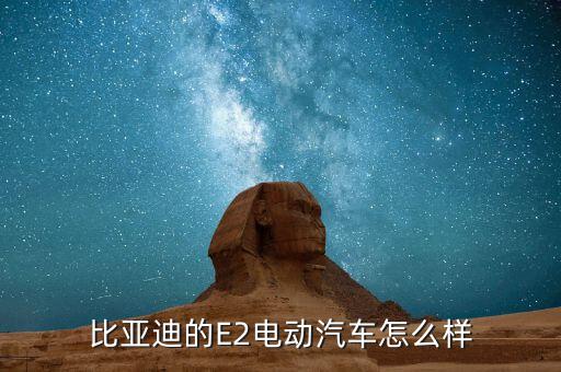 比亞迪電動汽車怎么樣,比亞迪的電動汽車技術怎么樣