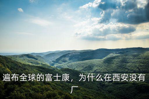 遍布全球的富士康，為什么在西安沒有廠