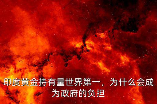 印度黃金持有量世界第一，為什么會(huì)成為政府的負(fù)擔(dān)