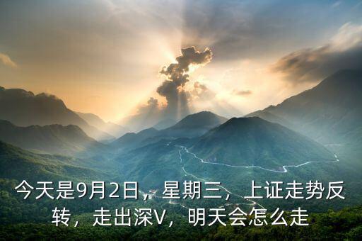 今天是9月2日，星期三，上證走勢(shì)反轉(zhuǎn)，走出深V，明天會(huì)怎么走