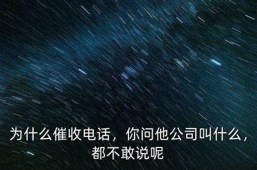 為什么催收電話，你問(wèn)他公司叫什么，都不敢說(shuō)呢