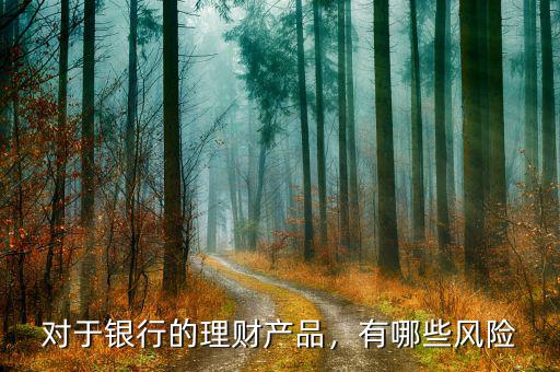 銀行理財產品有什么風險,目前來看有什么風險嗎
