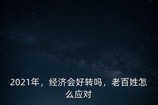 2021年，經濟會好轉嗎，老百姓怎么應對