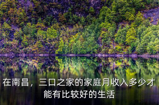 在南昌，三口之家的家庭月收入多少才能有比較好的生活