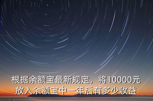 根據余額寶最新規定，將10000元放入余額寶中一年后有多少收益