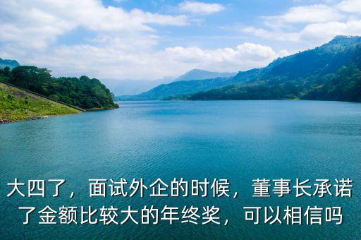 大四了，面試外企的時(shí)候，董事長(zhǎng)承諾了金額比較大的年終獎(jiǎng)，可以相信嗎