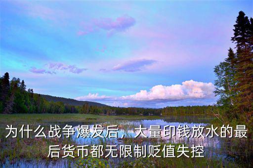 為什么戰爭爆發后，大量印錢放水的最后貨幣都無限制貶值失控