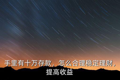手里有十萬存款，怎么合理穩定理財，提高收益