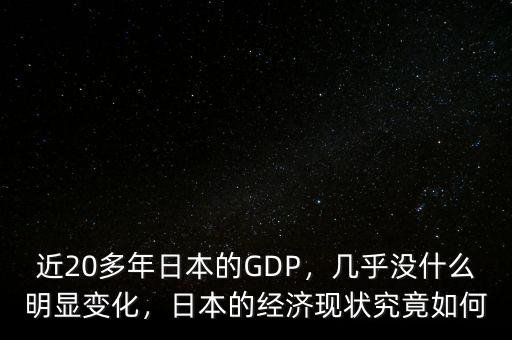 近20多年日本的GDP，幾乎沒什么明顯變化，日本的經濟現狀究竟如何
