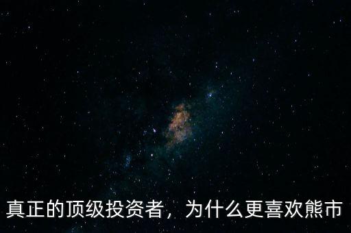真正的頂級投資者，為什么更喜歡熊市