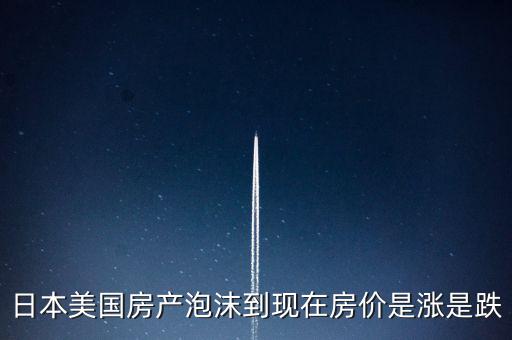 日本美國房產泡沫到現在房價是漲是跌