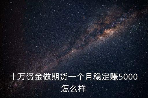 十萬資金做期貨一個月穩定賺5000怎么樣
