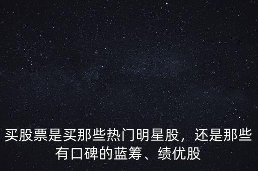 買股票是買那些熱門明星股，還是那些有口碑的藍(lán)籌、績優(yōu)股