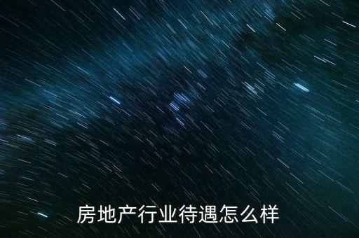 房地產市場研究員怎么樣,房地產行業待遇怎么樣