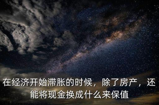 在經(jīng)濟(jì)開始滯脹的時(shí)候，除了房產(chǎn)，還能將現(xiàn)金換成什么來保值