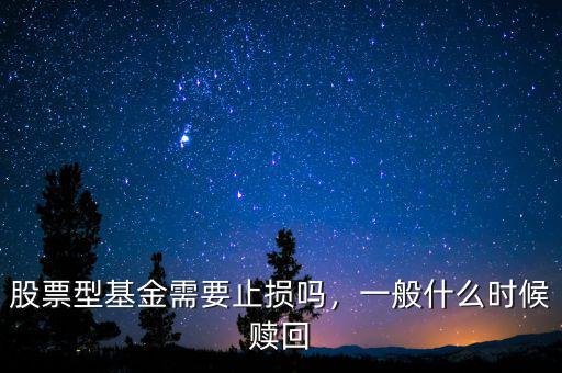 股票型基金需要止損嗎，一般什么時候贖回