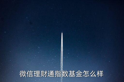 微信理財通指數基金怎么樣,微信理財通指數基金怎么樣