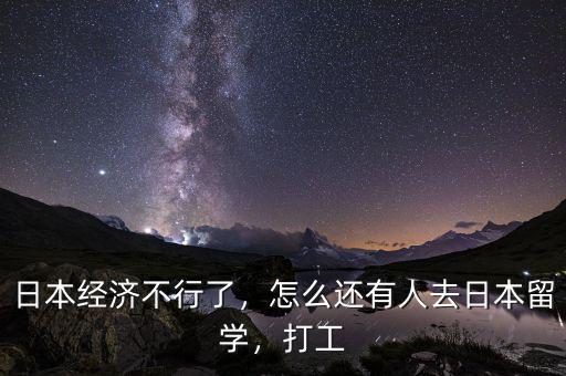 日本經(jīng)濟不行了，怎么還有人去日本留學(xué)，打工