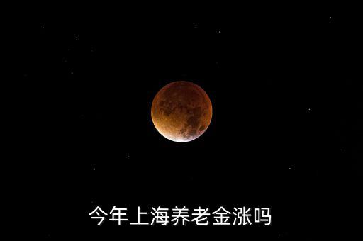 上海今年養老金加多少,今年上海養老金平均增加5%