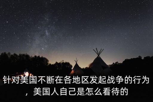 針對美國不斷在各地區發起戰爭的行為，美國人自己是怎么看待的