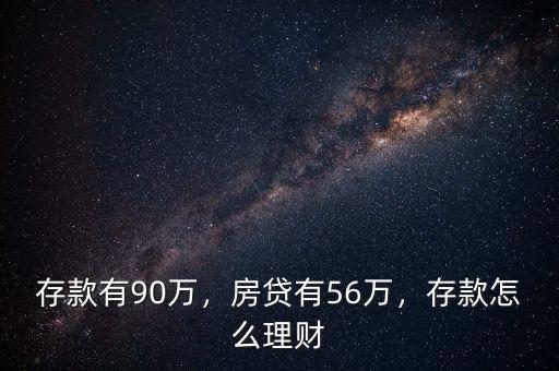 存款有90萬，房貸有56萬，存款怎么理財