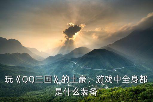 玩《QQ三國》的土豪，游戲中全身都是什么裝備