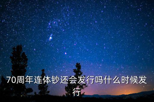 70周年連體鈔還會發行嗎什么時候發行