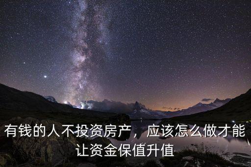 有錢的人不投資房產，應該怎么做才能讓資金保值升值