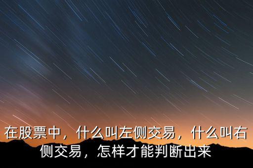 在股票中，什么叫左側(cè)交易，什么叫右側(cè)交易，怎樣才能判斷出來(lái)