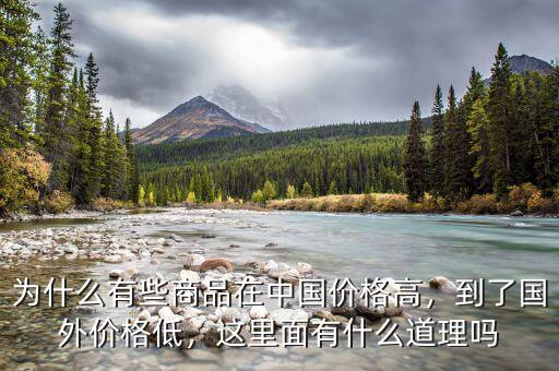 為什么有些商品在中國價格高，到了國外價格低，這里面有什么道理嗎