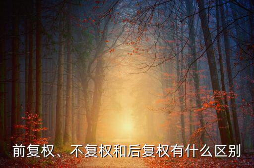 不復權什么意思,不復權和后復權有什么區別