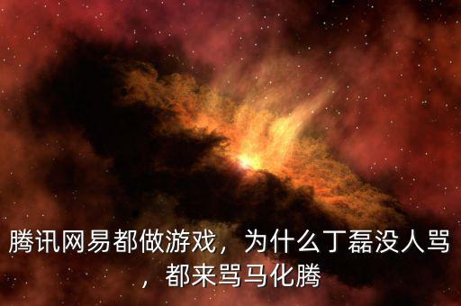 騰訊網易都做游戲，為什么丁磊沒人罵，都來罵馬化騰